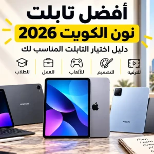أفضل تابلت على نون الكويت 2026 | دليل اختيار التابلت المناسب